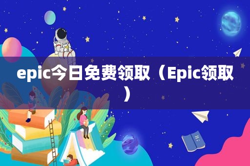 epic今日免费领取（Epic领取）