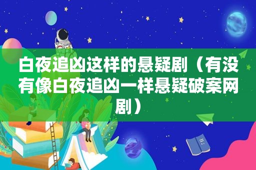 白夜追凶这样的悬疑剧（有没有像白夜追凶一样悬疑破案网剧）