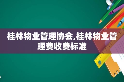 桂林物业管理协会,桂林物业管理费收费标准