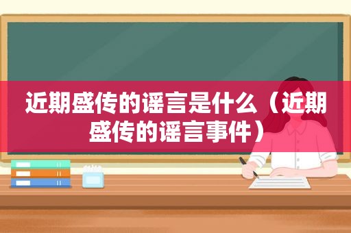 近期盛传的谣言是什么（近期盛传的谣言事件）