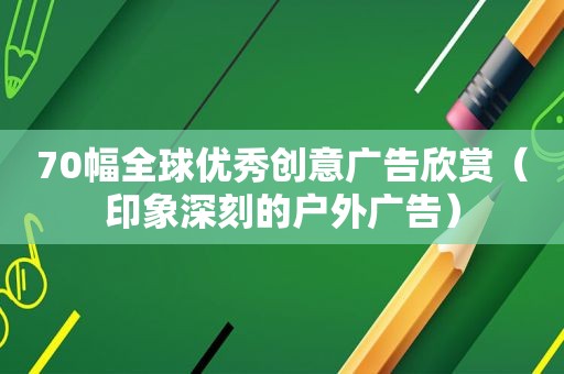 70幅全球优秀创意广告欣赏（印象深刻的户外广告）