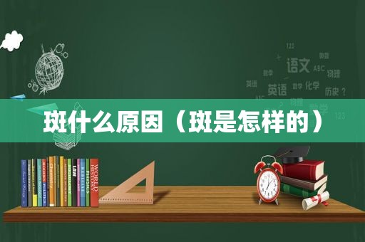 斑什么原因（斑是怎样的）