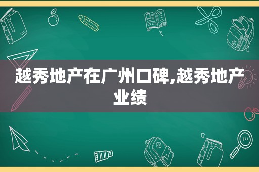 越秀地产在广州口碑,越秀地产业绩