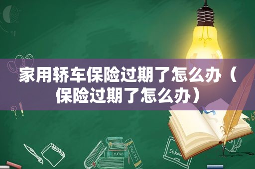 家用轿车保险过期了怎么办（保险过期了怎么办）