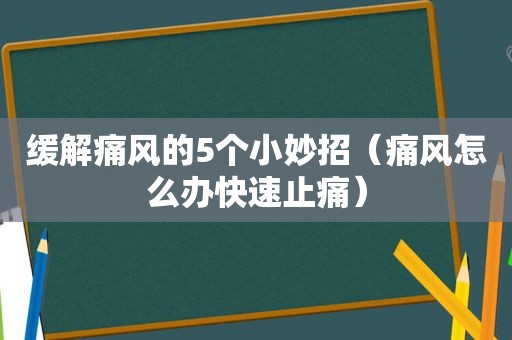 缓解痛风的5个小妙招（痛风怎么办快速止痛）