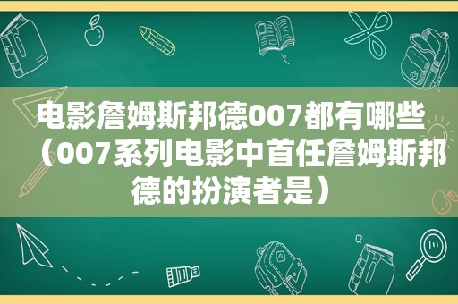 电影詹姆斯邦德007都有哪些（007系列电影中首任詹姆斯邦德的扮演者是）  第1张