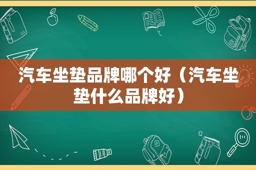 汽车坐垫品牌哪个好（汽车坐垫什么品牌好）