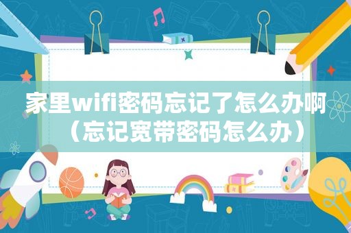 家里wifi密码忘记了怎么办啊（忘记宽带密码怎么办）