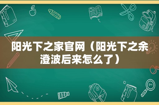 阳光下之家官网（阳光下之余澄波后来怎么了）