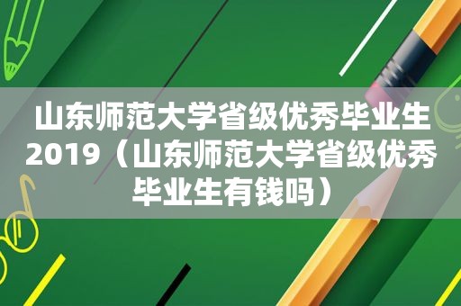 山东师范大学省级优秀毕业生2019（山东师范大学省级优秀毕业生有钱吗）