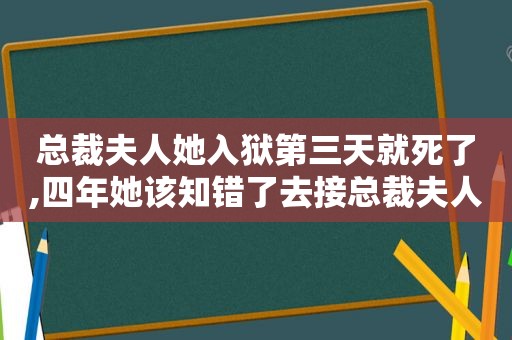 总裁夫人她入狱第三天就死了,四年她该知错了去接总裁夫人