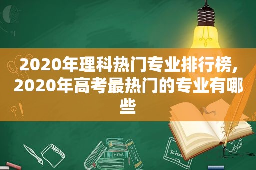 2020年理科热门专业排行榜,2020年高考最热门的专业有哪些