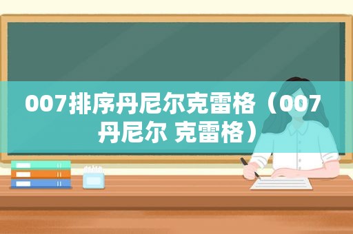 007排序丹尼尔克雷格（007 丹尼尔 克雷格）