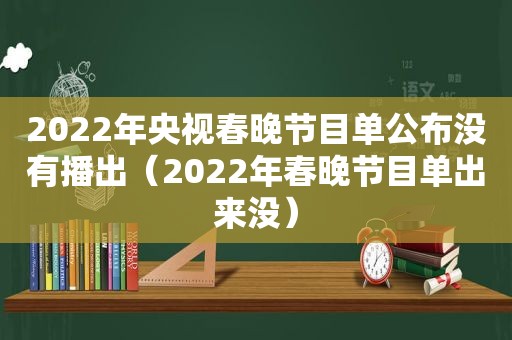 2022年央视春晚节目单公布没有播出（2022年春晚节目单出来没）