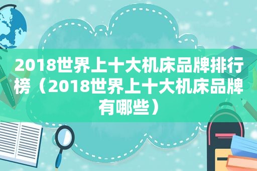 2018世界上十大机床品牌排行榜（2018世界上十大机床品牌有哪些）