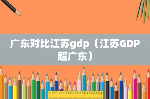 广东对比江苏gdp（江苏GDP超广东）