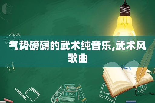 气势磅礴的武术纯音乐,武术风歌曲