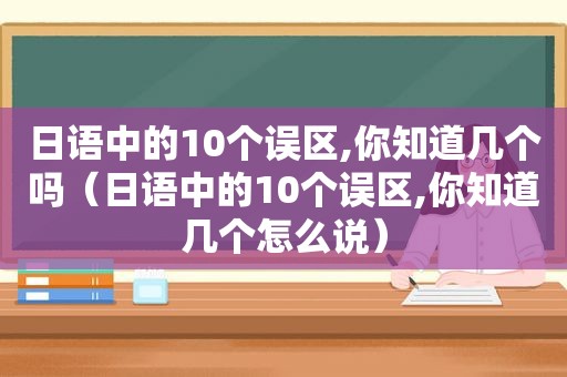 日语中的10个误区,你知道几个吗（日语中的10个误区,你知道几个怎么说）