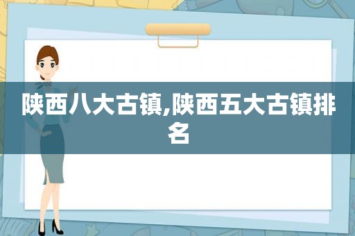 陕西八大古镇,陕西五大古镇排名