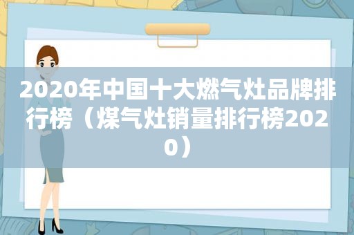 2020年中国十大燃气灶品牌排行榜（煤气灶销量排行榜2020）