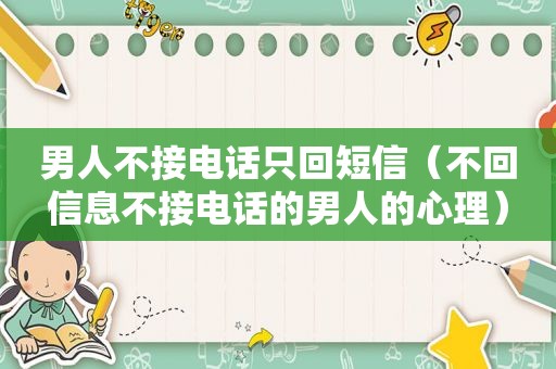 男人不接电话只回短信（不回信息不接电话的男人的心理）