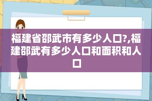 福建省邵武市有多少人口?,福建邵武有多少人口和面积和人口