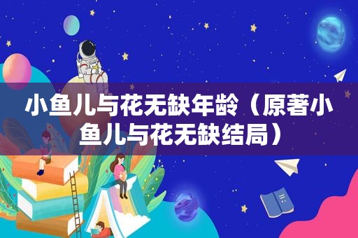 小鱼儿与花无缺年龄（原著小鱼儿与花无缺结局）  第1张