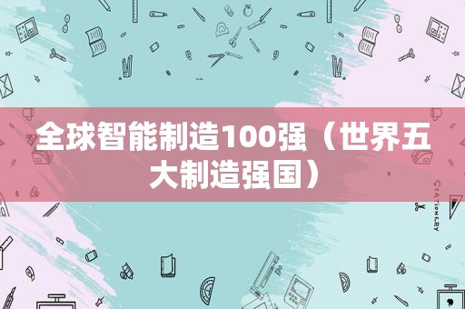 全球智能制造100强（世界五大制造强国）