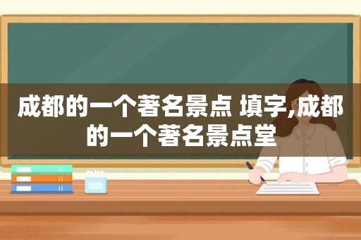 成都的一个著名景点 填字,成都的一个著名景点堂