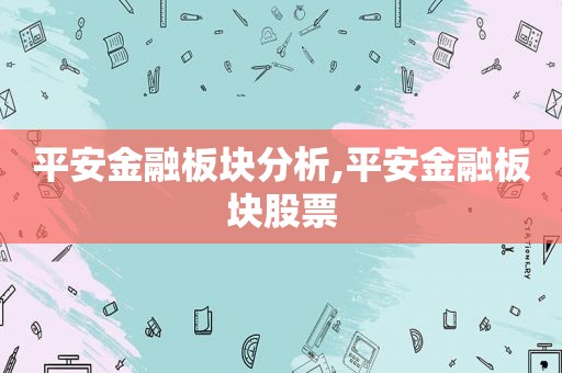 平安金融板块分析,平安金融板块股票