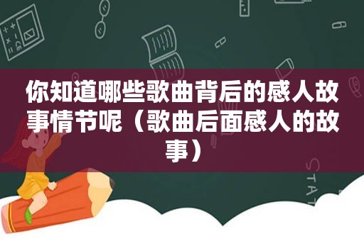 你知道哪些歌曲背后的感人故事情节呢（歌曲后面感人的故事）