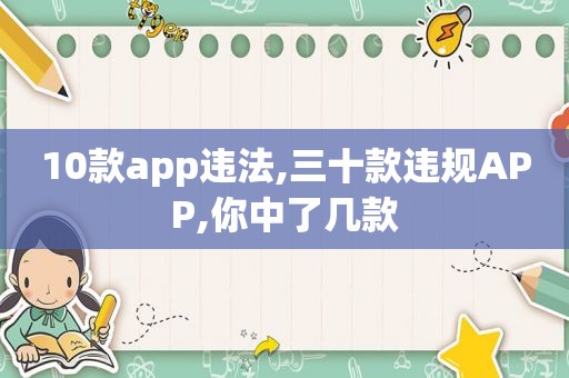 10款app违法,三十款违规APP,你中了几款