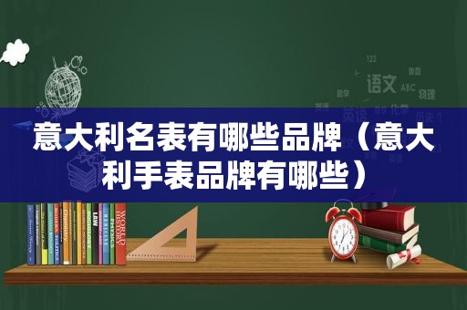 意大利名表有哪些品牌（意大利手表品牌有哪些）