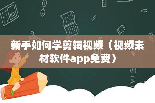 新手如何学剪辑视频（视频素材软件app免费）