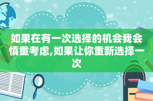 如果在有一次选择的机会我会慎重考虑,如果让你重新选择一次