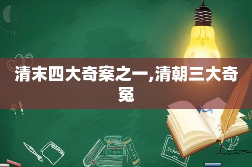 清末四大奇案之一,清朝三大奇冤