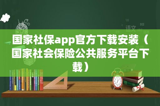 国家社保app官方下载安装（国家社会保险公共服务平台下载）