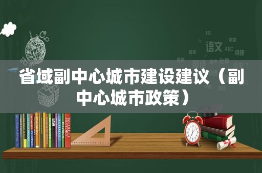 省域副中心城市建设建议（副中心城市政策）  第1张