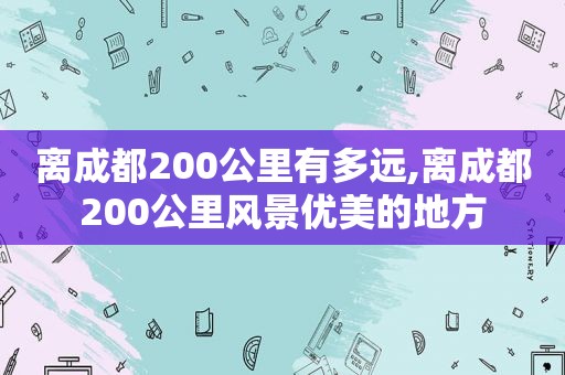 离成都200公里有多远,离成都200公里风景优美的地方