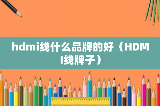 hdmi线什么品牌的好（HDMI线牌子）