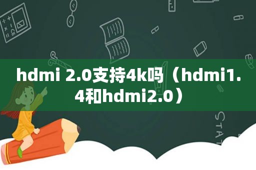 hdmi 2.0支持4k吗（hdmi1.4和hdmi2.0）