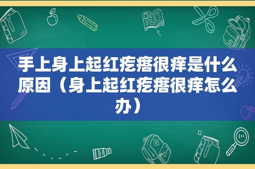 手上身上起红疙瘩很痒是什么原因（身上起红疙瘩很痒怎么办）