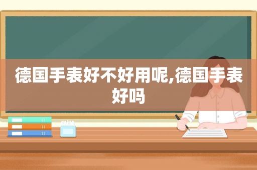 德国手表好不好用呢,德国手表好吗