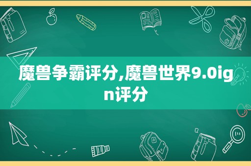 魔兽争霸评分,魔兽世界9.0ign评分