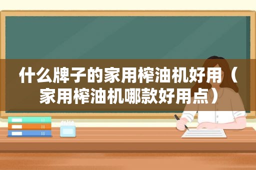 什么牌子的家用榨油机好用（家用榨油机哪款好用点）