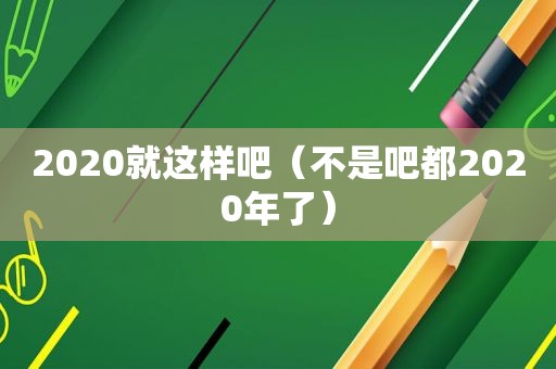 2020就这样吧（不是吧都2020年了）