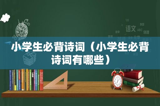 小学生必背诗词（小学生必背诗词有哪些）