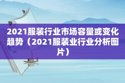 2021服装行业市场容量或变化趋势（2021服装业行业分析图片）