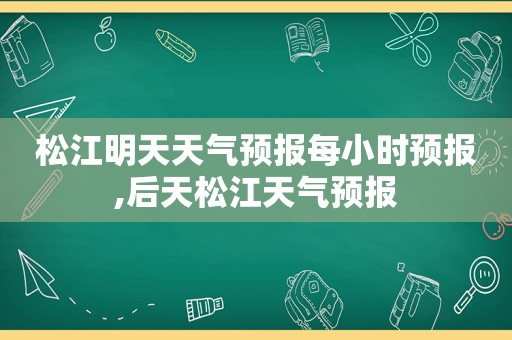 松江明天天气预报每小时预报,后天松江天气预报  第1张