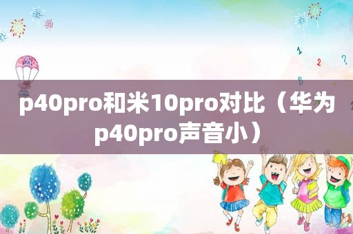 p40pro和米10pro对比（华为p40pro声音小）